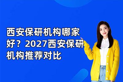 西安保研机构哪家好?2027西安保研机构推荐对比
