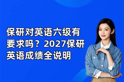 保研对英语六级有要求吗?2027保研英语成绩全说明