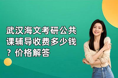 武汉海文考研公共课辅导收费多少钱？价格解答