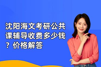 沈阳海文考研公共课辅导收费多少钱？价格解答