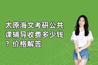 太原海文考研公共课辅导收费多少钱？价格解答