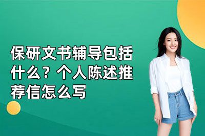 保研文书辅导包括什么?个人陈述推荐信怎么写