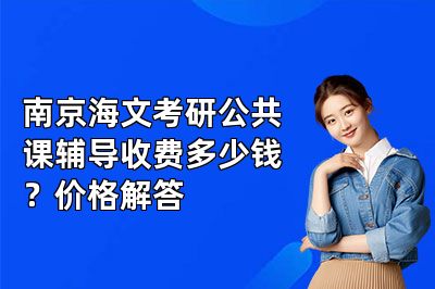 南京海文考研公共课辅导收费多少钱？价格解答