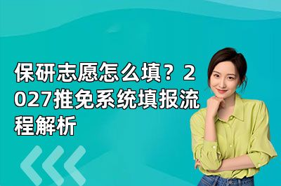保研志愿怎么填?2027推免系统填报流程解析