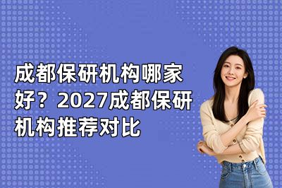 成都保研机构哪家好?2027成都保研机构推荐对比