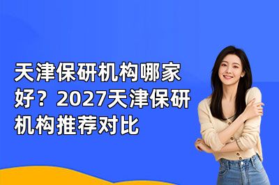 天津保研机构哪家好?2027天津保研机构推荐对比