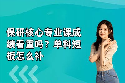 保研核心专业课成绩看重吗?单科短板怎么补