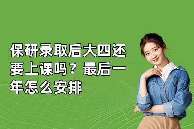 保研录取后大四还要上课吗?最后一年怎么安排