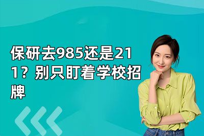 保研去985还是211？别只盯着学校招牌