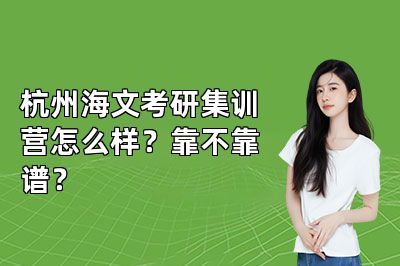 杭州海文考研集训营怎么样?靠不靠谱?