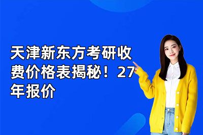 天津新东方考研收费价格表揭秘!27年报价