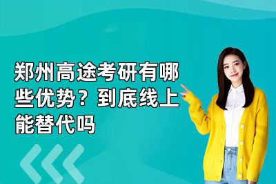 郑州高途考研有哪些优势?到底线上能替代吗