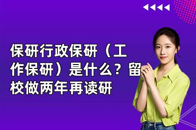 保研行政保研（工作保研）是什么？留校做两年再读研