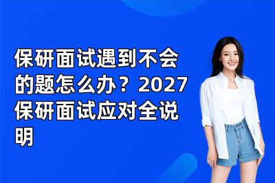 保研面试遇到不会的题怎么办？2027保研面试应对全说明