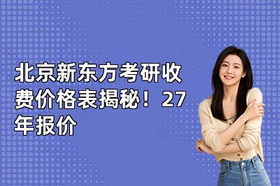 北京新东方考研收费价格表揭秘!27年报价
