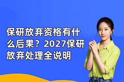 保研放弃资格有什么后果?2027保研放弃处理全说明