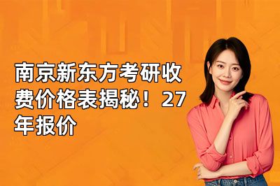 南京新东方考研收费价格表揭秘!27年报价