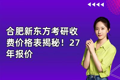 合肥新东方考研收费价格表揭秘!27年报价