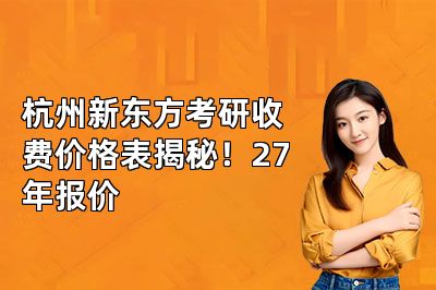 杭州新东方考研收费价格表揭秘!27年报价