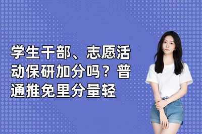 学生干部、志愿活动保研加分吗？普通推免里分量轻