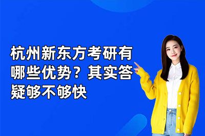 杭州新东方考研有哪些优势?其实答疑够不够快