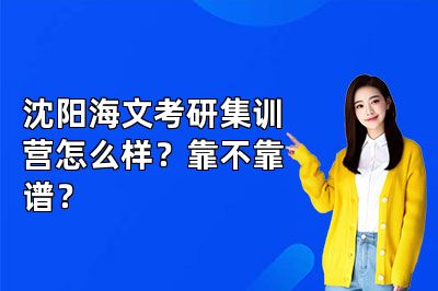 沈阳海文考研集训营怎么样?靠不靠谱?