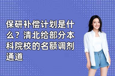 保研补偿计划是什么?清北给部分本科院校的名额调剂通道