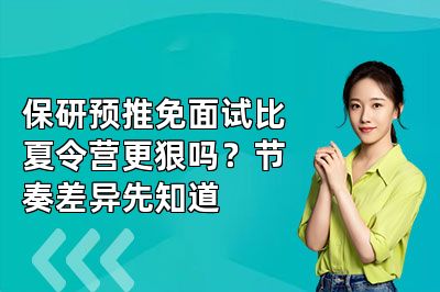 保研预推免面试比夏令营更狠吗？节奏差异先知道