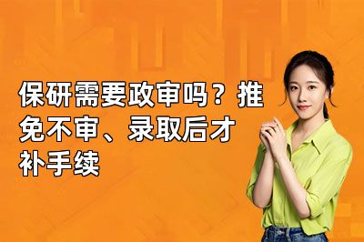 保研需要政审吗？推免不审、录取后才补手续