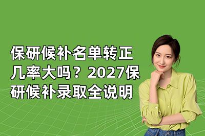 保研候补名单转正几率大吗？2027保研候补录取全说明
