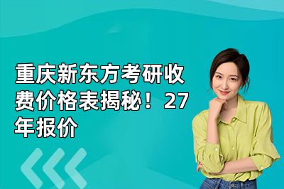重庆新东方考研收费价格表揭秘！27年报价