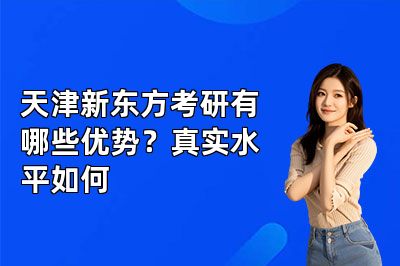 天津新东方考研有哪些优势?真实水平如何