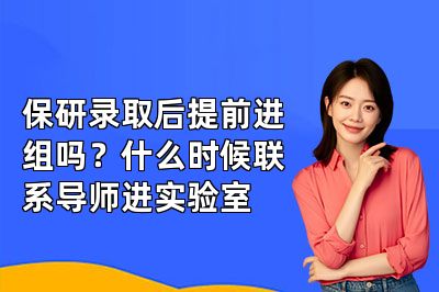 保研录取后提前进组吗?什么时候联系导师进实验室