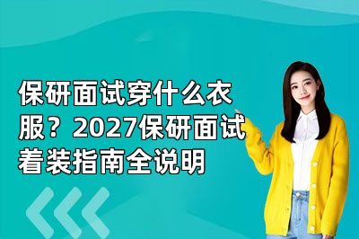 保研面试穿什么衣服?2027保研面试着装指南全说明