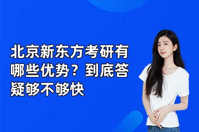 北京新东方考研有哪些优势？到底答疑够不够快