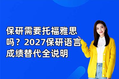 保研需要托福雅思吗?2027保研语言成绩替代全说明