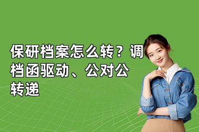 保研档案怎么转?调档函驱动、公对公转递