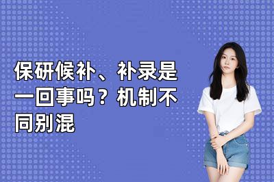 保研候补、补录是一回事吗?机制不同别混