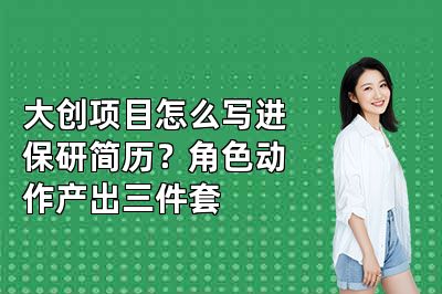 大创项目怎么写进保研简历？角色动作产出三件套