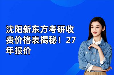 沈阳新东方考研收费价格表揭秘!27年报价