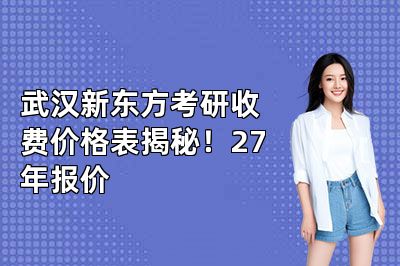 武汉新东方考研收费价格表揭秘！27年报价