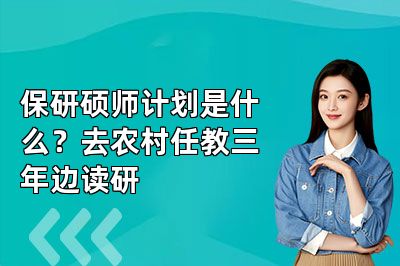 保研硕师计划是什么？去农村任教三年边读研