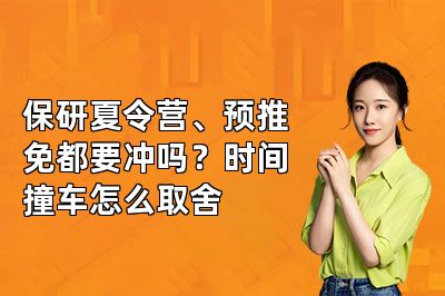 保研夏令营、预推免都要冲吗?时间撞车怎么取舍