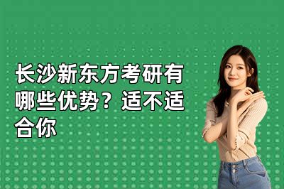 长沙新东方考研有哪些优势？适不适合你