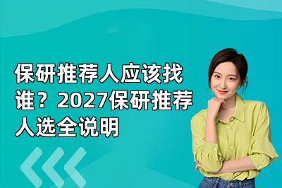 保研推荐人应该找谁?2027保研推荐人选全说明