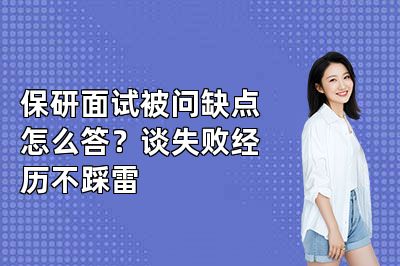 保研面试被问缺点怎么答?谈失败经历不踩雷