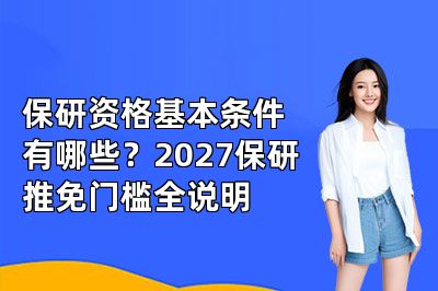 保研资格基本条件有哪些?2027保研推免门槛全说明