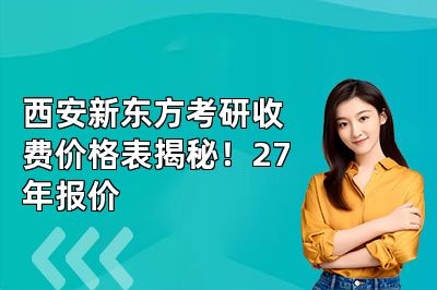 西安新东方考研收费价格表揭秘!27年报价