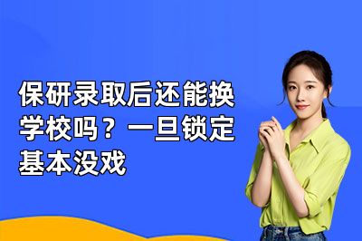 保研录取后还能换学校吗？一旦锁定基本没戏