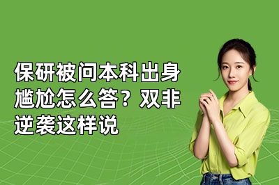 保研被问本科出身尴尬怎么答？双非逆袭这样说